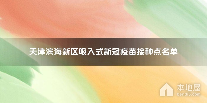 天津滨海新区吸入式新冠疫苗接种点名单