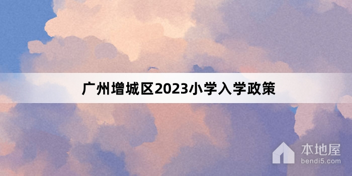 广州增城区2023小学入学政策