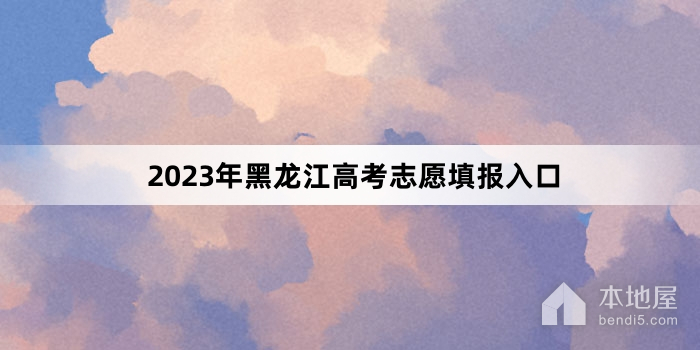 2023年黑龙江高考志愿填报入口