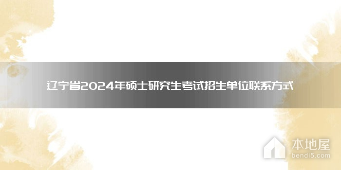 辽宁省2024年硕士研究生考试招生单位联系方式