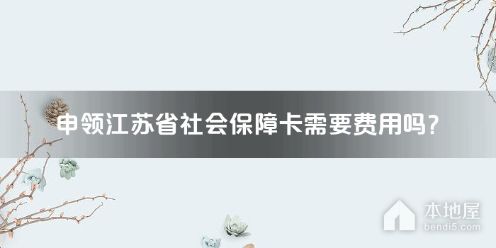 申领江苏省社会保障卡需要费用吗？