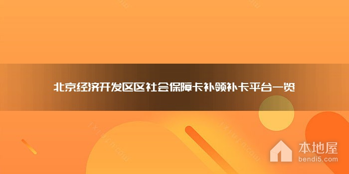北京经济开发区区社会保障卡补领补卡平台一览