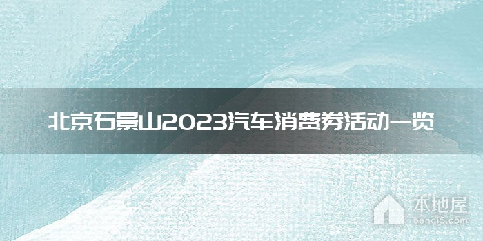 北京石景山2023汽车消费券活动一览
