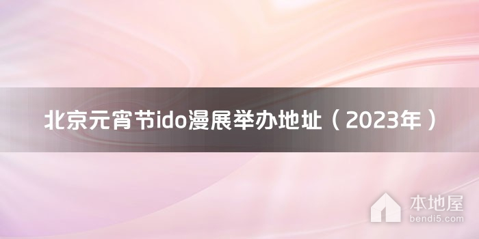 北京元宵节ido漫展举办地址（2023年）