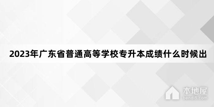 2023年广东省普通高等学校专升本成绩什么时候出