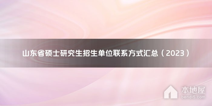 山东省硕士研究生招生单位联系方式汇总（2023）