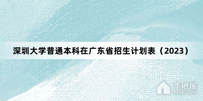 深圳大学普通本科在广东省招生计划表（2023）