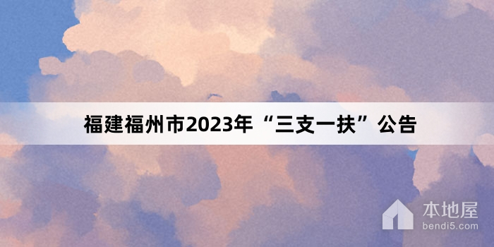 福建福州市2023年“三支一扶”公告
