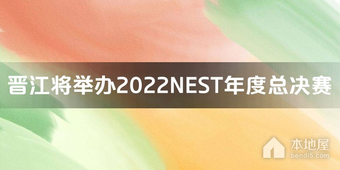 晋江将举办2022NEST年度总决赛