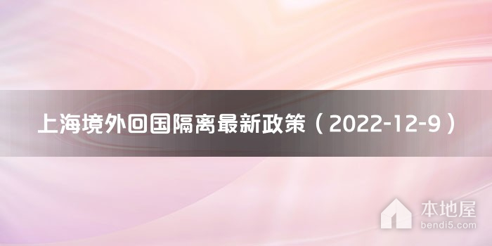 上海境外回国隔离最新政策（2022-12-9）