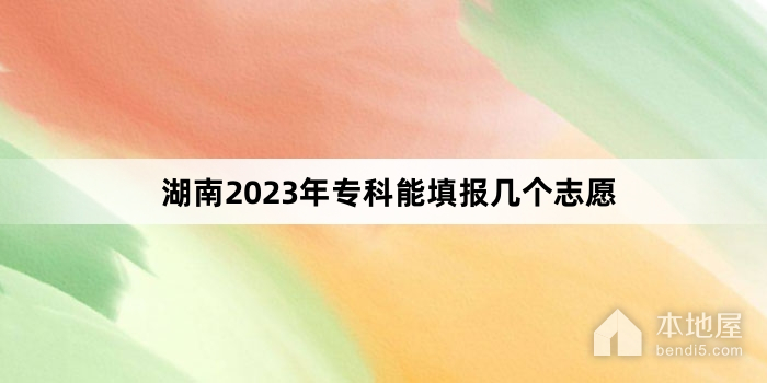 湖南2023年专科能填报几个志愿