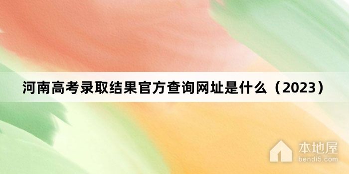 河南高考录取结果官方查询网址是什么（2023）