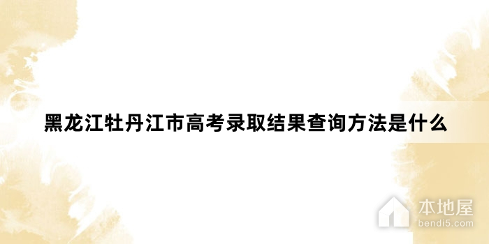 黑龙江牡丹江市高考录取结果查询方法是什么