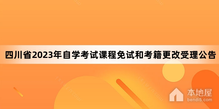四川省2023年自学考试课程免试和考籍更改受理公告