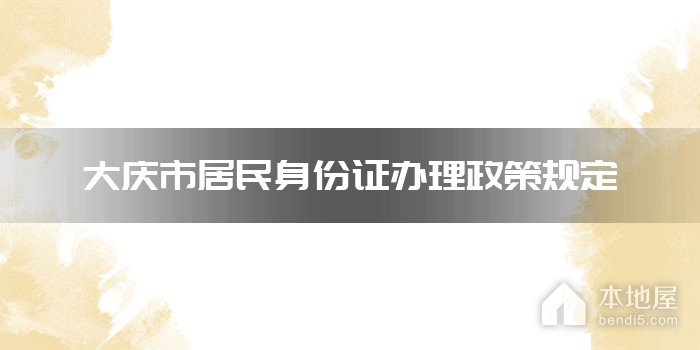 大庆市居民身份证办理政策规定