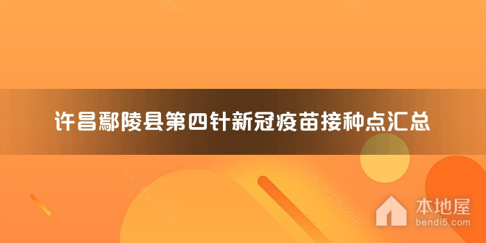许昌鄢陵县第四针新冠疫苗接种点汇总