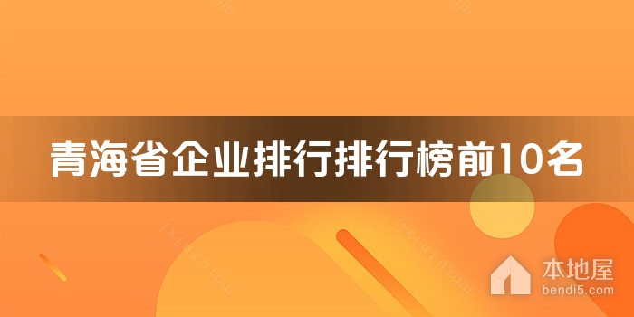 青海省十大企业排行 青海上市公司排名 青海的知名大企业有哪些