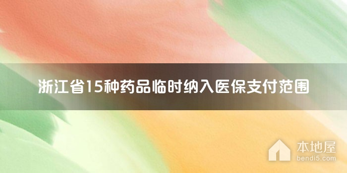 浙江省15种药品临时纳入医保支付范围