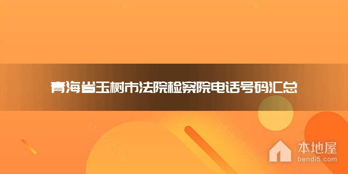 青海省玉树市法院检察院电话号码汇总