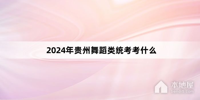 2024年贵州舞蹈类统考考什么
