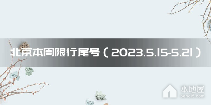 北京本周限行尾号（2023.5.15-5.21）