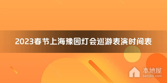 2023春节上海豫园灯会巡游表演时间表