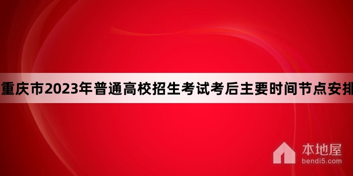 重庆市2023年普通高校招生考试考后主要时间节点安排