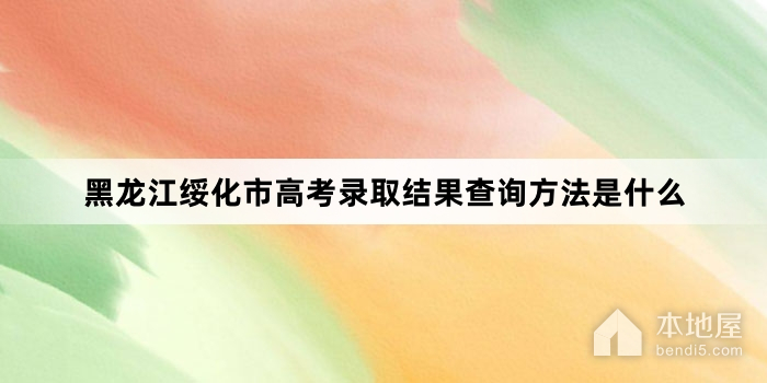 黑龙江绥化市高考录取结果查询方法是什么