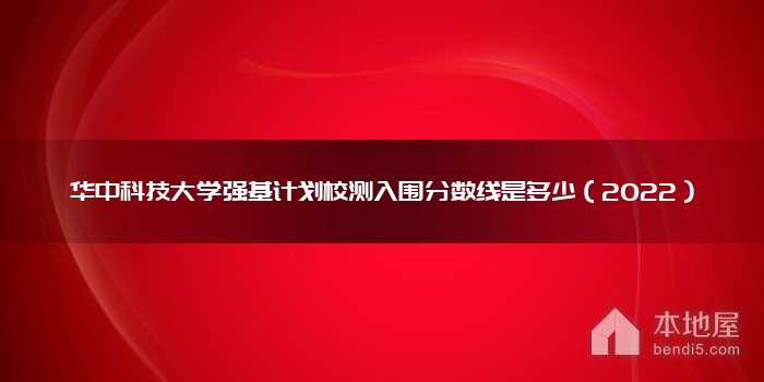 华中科技大学强基计划校测入围分数线是多少（2022）