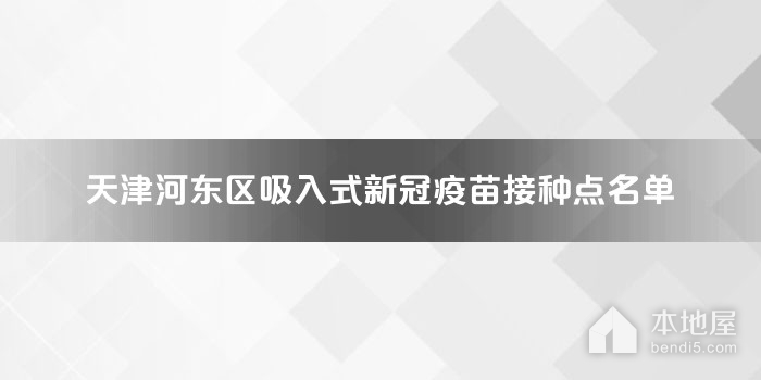 天津河东区吸入式新冠疫苗接种点名单