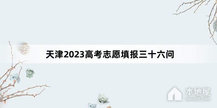 天津2023高考志愿填报三十六问