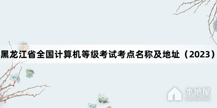 黑龍江省全國計算機等級考試考點名稱及地址（2023）