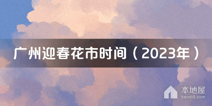 广州迎春花市时间（2023年）