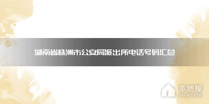 湖南省株洲市公安局派出所电话号码汇总