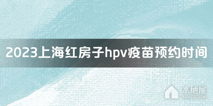 2023上海红房子hpv疫苗预约时间