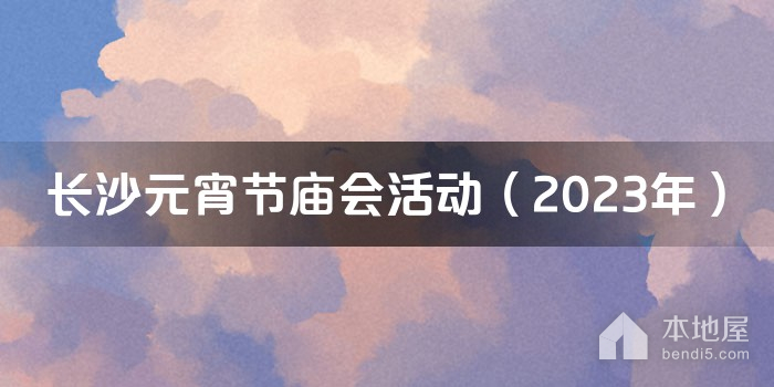 长沙元宵节庙会活动（2023年）