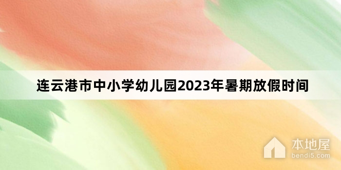 连云港市中小学幼儿园2023年暑期放假时间