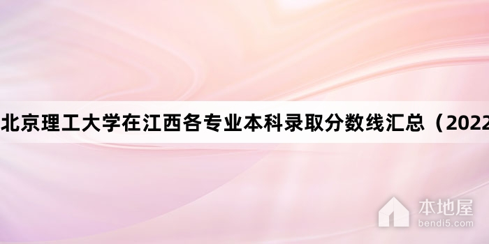 北京理工大学在江西各专业本科录取分数线汇总（2022）