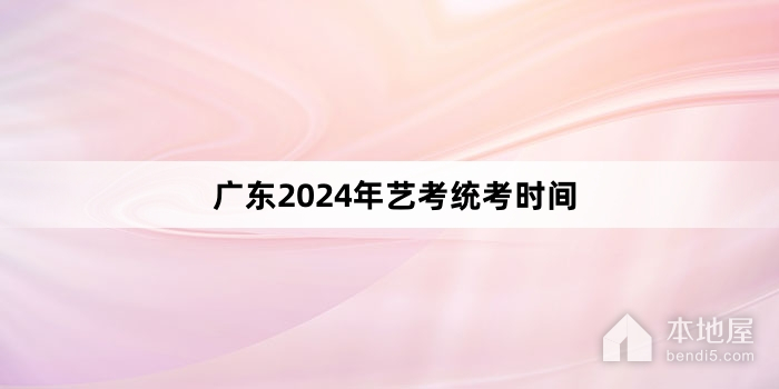 广东2024年艺考统考时间