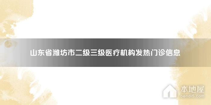山东省潍坊市二级三级医疗机构发热门诊信息