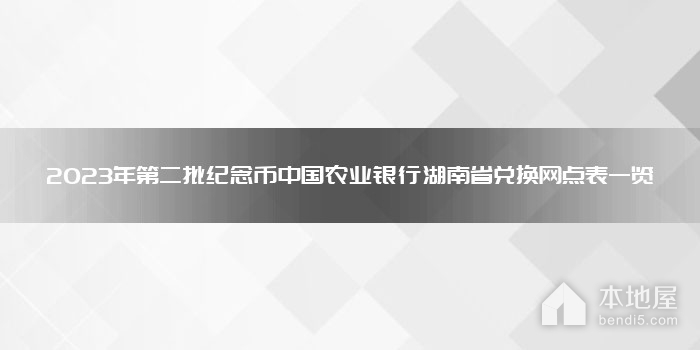 2023年第二批纪念币中国农业银行湖南省兑换网点表一览