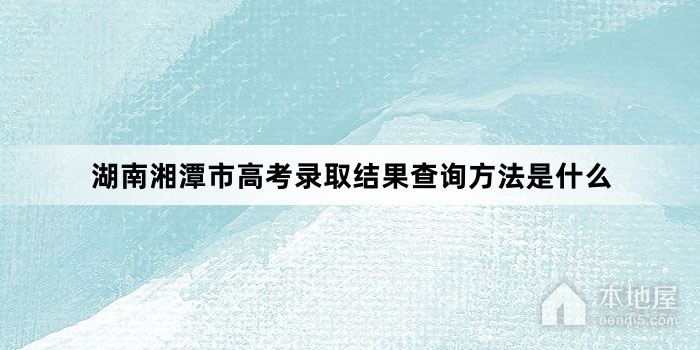 湖南湘潭市高考录取结果查询方法是什么