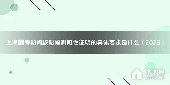 上海国考期间核酸检测阴性证明的具体要求是什么（2023）