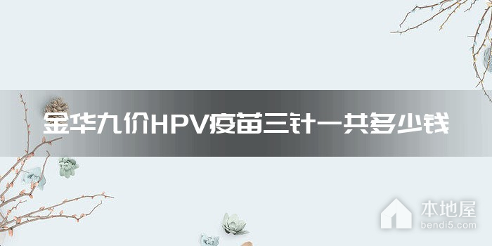金华九价HPV疫苗三针一共多少钱