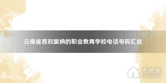 云南省西双版纳的职业教育学校电话号码汇总