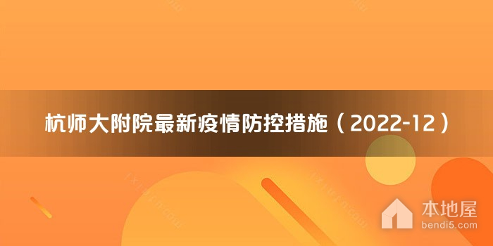 杭师大附院最新疫情防控措施（2022-12）