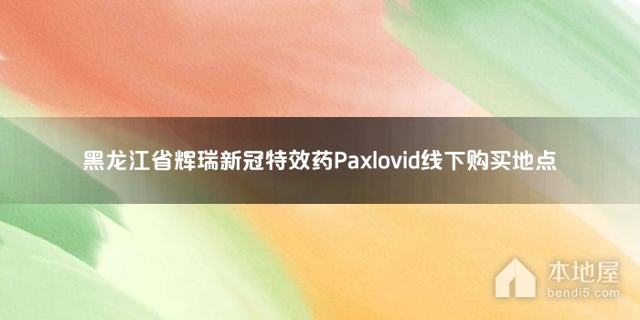 黑龙江省辉瑞新冠特效药Paxlovid线下购买地点