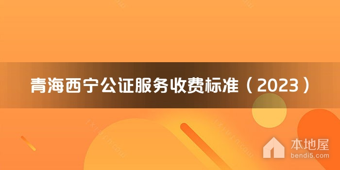 青海西宁公证服务收费标准（2023）