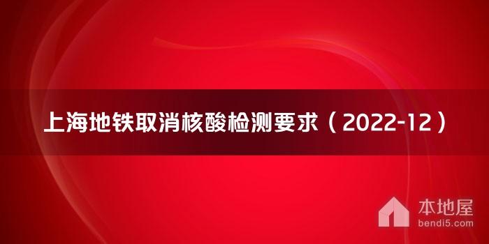 上海地铁取消核酸检测要求（2022-12）