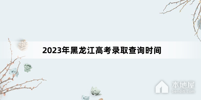 2023年黑龙江高考录取查询时间